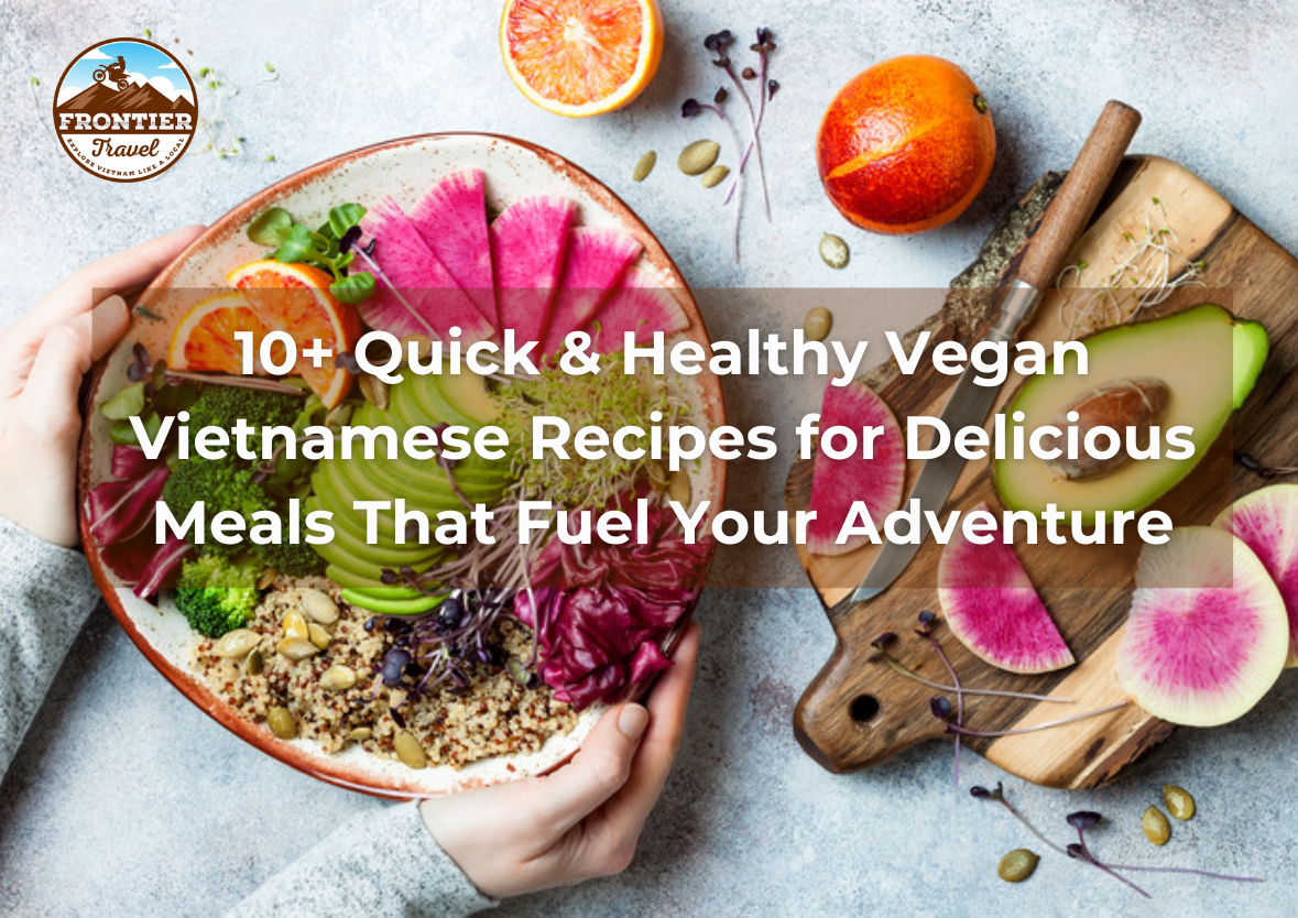 10+ Quick & Healthy Vegan Vietnamese Recipes For Delicious Meals That Fuel Your Adventure